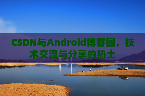 CSDN与Android博客园，技术交流与分享的热土