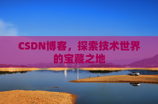CSDN博客，探索技术世界的宝藏之地
