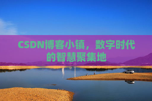 CSDN博客小镇，数字时代的智慧聚集地
